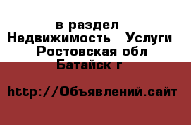  в раздел : Недвижимость » Услуги . Ростовская обл.,Батайск г.